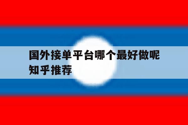 国外接单平台哪个最好做呢知乎推荐 国外接单平台哪个最好做呢知乎推荐