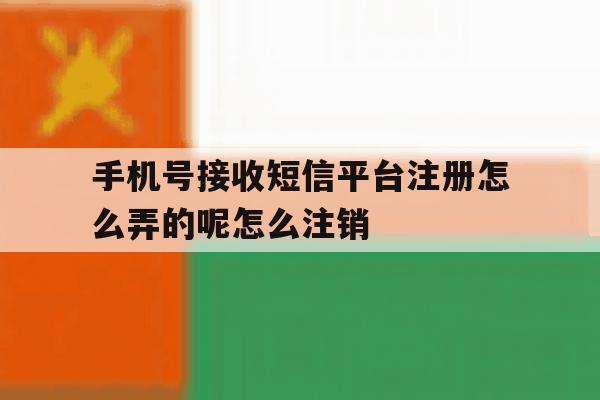 关于手机号接收短信平台注册怎么弄的呢怎么注销的信息