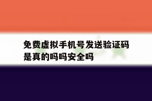 免费虚拟手机号发送验证码是真的吗吗安全吗的简单介绍 免费虚拟手机号发送验证码是真的吗吗安全吗的简单介绍