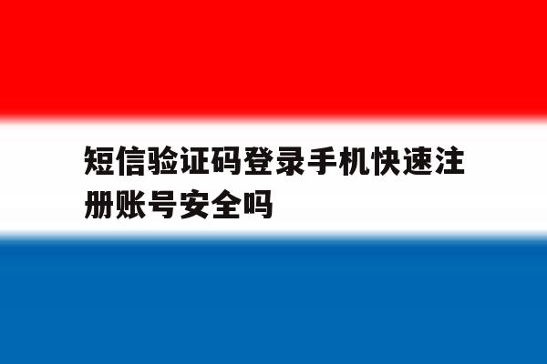 短信验证码登录手机快速注册账号安全吗 短信验证码登录手机快速注册账号安全吗