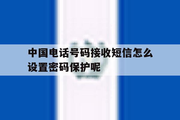 包含中国电话号码接收短信怎么设置密码保护呢的词条 包含中国电话号码接收短信怎么设置密码保护呢的词条