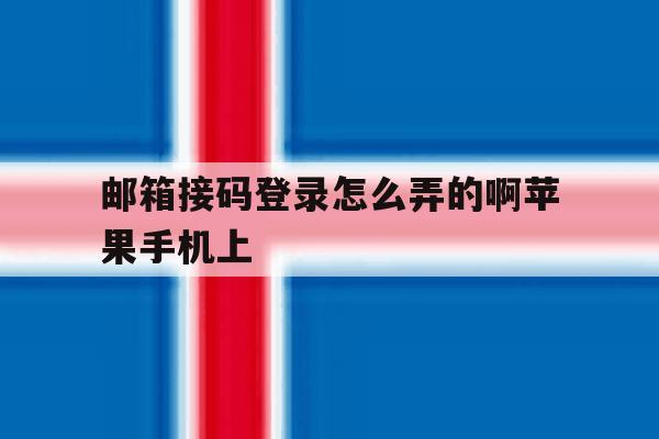 包含邮箱接码登录怎么弄的啊苹果手机上的词条