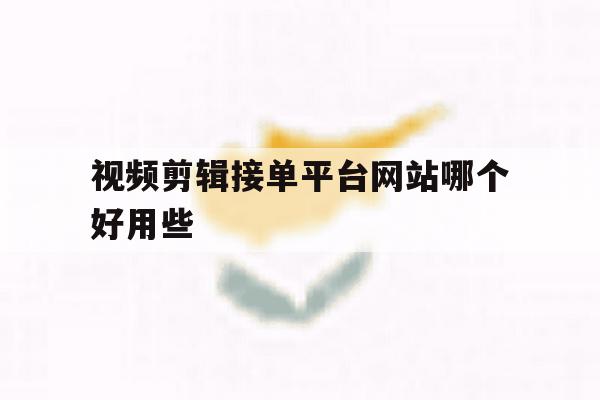 视频剪辑接单平台网站哪个好用些 视频剪辑接单平台网站哪个好用些