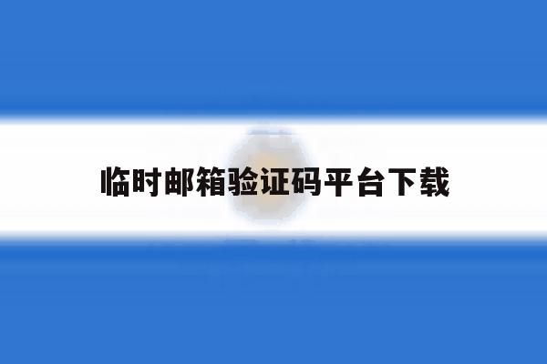 临时邮箱验证码平台下载 临时邮箱验证码平台下载