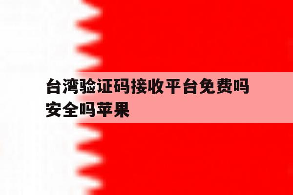 台湾验证码接收平台免费吗安全吗苹果 台湾验证码接收平台免费吗安全吗苹果