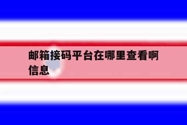 邮箱接码平台在哪里查看啊信息 邮箱接码平台在哪里查看啊信息