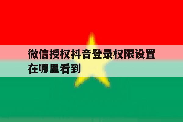 微信授权抖音登录权限设置在哪里看到