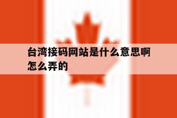 台湾接码网站是什么意思啊怎么弄的 台湾接码网站是什么意思啊怎么弄的