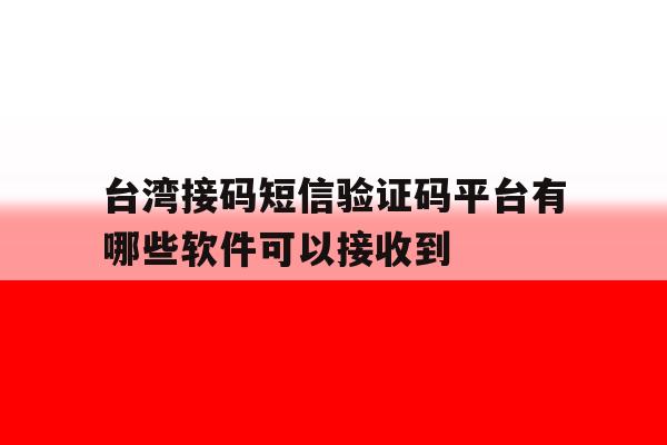 包含台湾接码短信验证码平台有哪些软件可以接收到的词条 包含台湾接码短信验证码平台有哪些软件可以接收到的词条