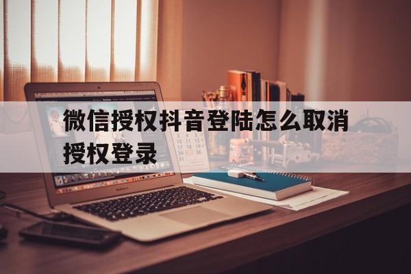 微信授权抖音登陆怎么取消授权登录