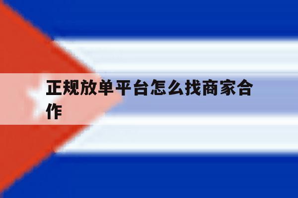 正规放单平台怎么找商家合作 正规放单平台怎么找商家合作