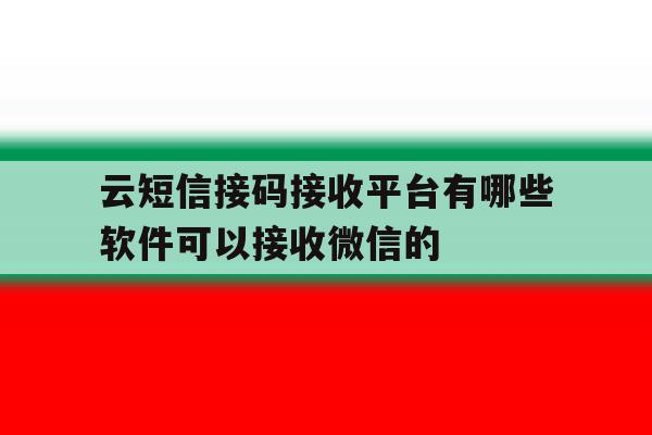 云短信接码接收平台有哪些软件可以接收微信的的简单介绍 云短信接码接收平台有哪些软件可以接收微信的的简单介绍