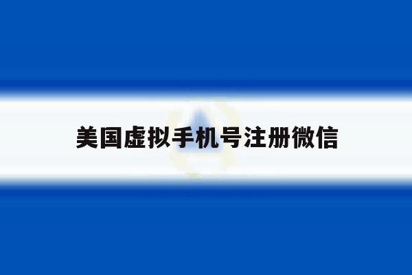 美国虚拟手机号注册微信 美国虚拟手机号注册微信