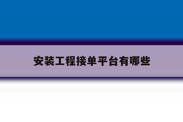 安装工程接单平台有哪些 安装工程接单平台有哪些