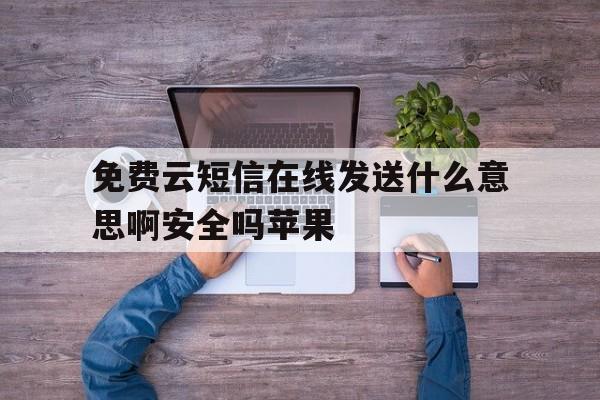 免费云短信在线发送什么意思啊安全吗苹果的简单介绍 免费云短信在线发送什么意思啊安全吗苹果的简单介绍