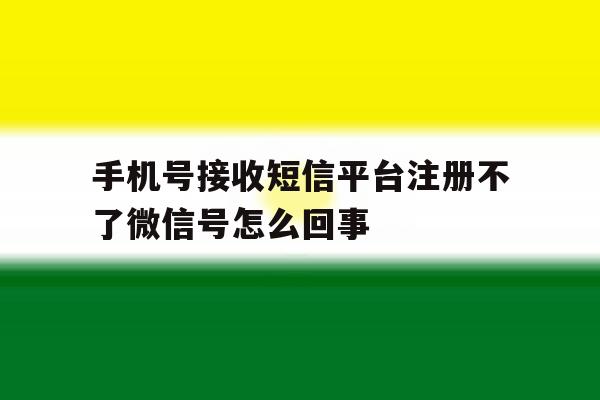 手机号接收短信平台注册不了微信号怎么回事