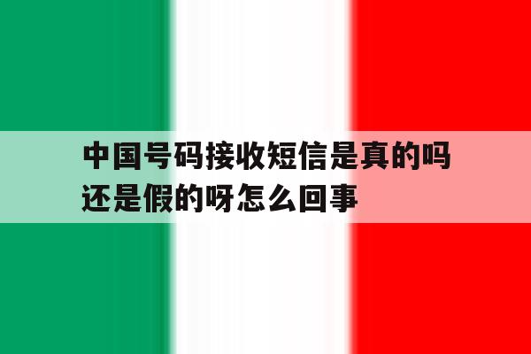 关于中国号码接收短信是真的吗还是假的呀怎么回事的信息 关于中国号码接收短信是真的吗还是假的呀怎么回事的信息