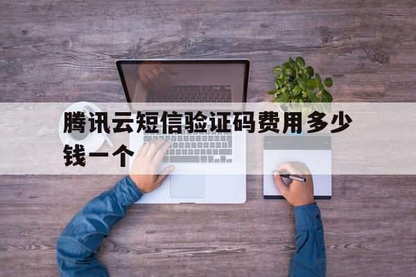 腾讯云短信验证码费用多少钱一个 腾讯云短信验证码费用多少钱一个