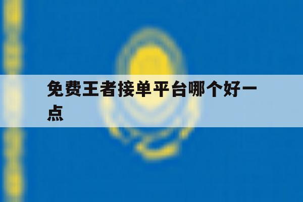 免费王者接单平台哪个好一点 免费王者接单平台哪个好一点