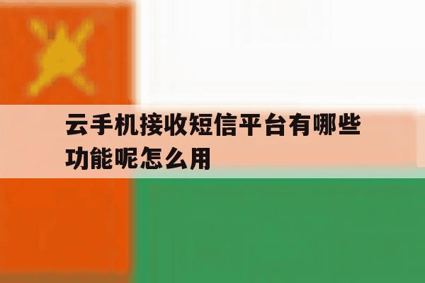 包含云手机接收短信平台有哪些功能呢怎么用的词条 包含云手机接收短信平台有哪些功能呢怎么用的词条