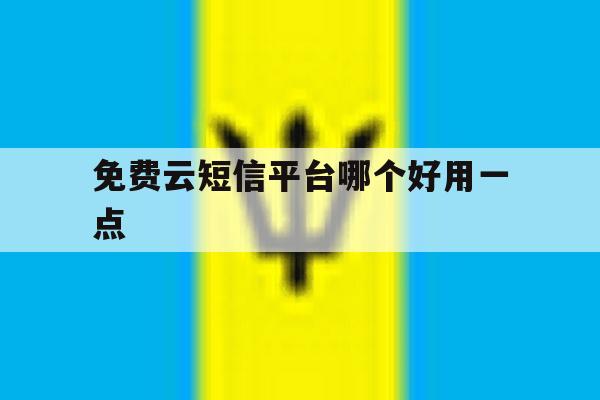 免费云短信平台哪个好用一点 免费云短信平台哪个好用一点