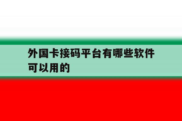 外国卡接码平台有哪些软件可以用的 外国卡接码平台有哪些软件可以用的