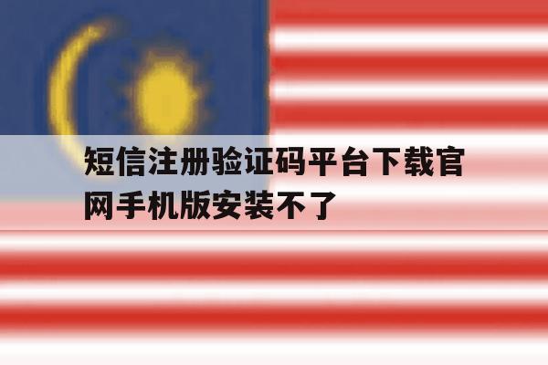 短信注册验证码平台下载官网手机版安装不了 短信注册验证码平台下载官网手机版安装不了