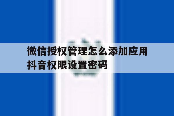 微信授权管理怎么添加应用抖音权限设置密码 微信授权管理怎么添加应用抖音权限设置密码