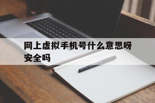 网上虚拟手机号什么意思呀安全吗 网上虚拟手机号什么意思呀安全吗