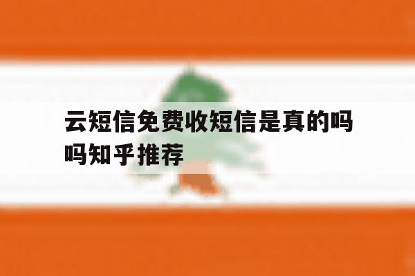 云短信免费收短信是真的吗吗知乎推荐的简单介绍 云短信免费收短信是真的吗吗知乎推荐的简单介绍