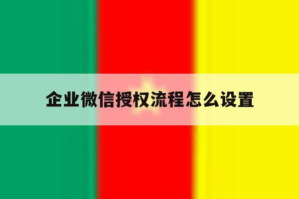 企业微信授权流程怎么设置 企业微信授权流程怎么设置