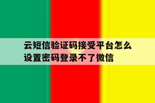 包含云短信验证码接受平台怎么设置密码登录不了微信的词条
