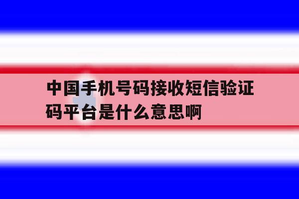 包含中国手机号码接收短信验证码平台是什么意思啊的词条 包含中国手机号码接收短信验证码平台是什么意思啊的词条