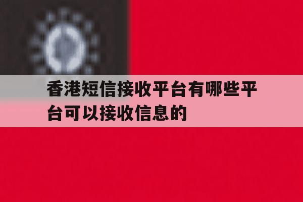 关于香港短信接收平台有哪些平台可以接收信息的的信息 关于香港短信接收平台有哪些平台可以接收信息的的信息