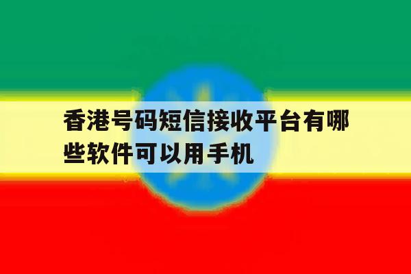 香港号码短信接收平台有哪些软件可以用手机 香港号码短信接收平台有哪些软件可以用手机