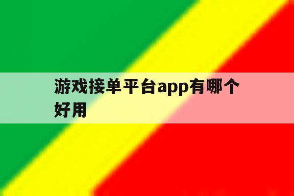 游戏接单平台app有哪个好用 游戏接单平台app有哪个好用