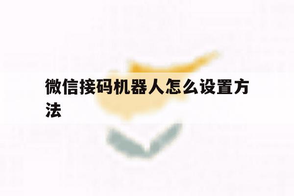 微信接码机器人怎么设置方法的简单介绍 微信接码机器人怎么设置方法的简单介绍