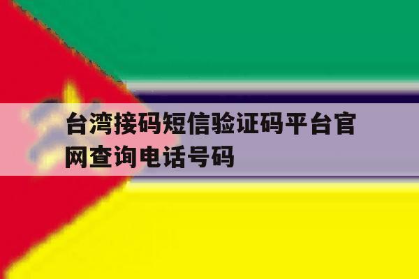 台湾接码短信验证码平台官网查询电话号码 台湾接码短信验证码平台官网查询电话号码