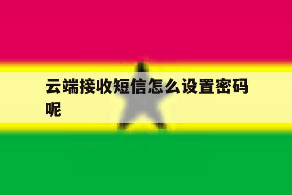云端接收短信怎么设置密码呢 云端接收短信怎么设置密码呢
