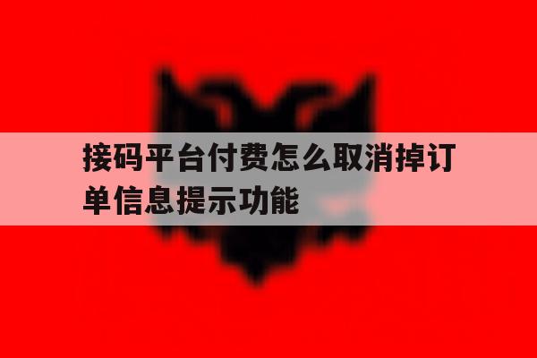 接码平台付费怎么取消掉订单信息提示功能 接码平台付费怎么取消掉订单信息提示功能
