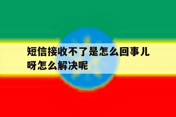 短信接收不了是怎么回事儿呀怎么解决呢 短信接收不了是怎么回事儿呀怎么解决呢