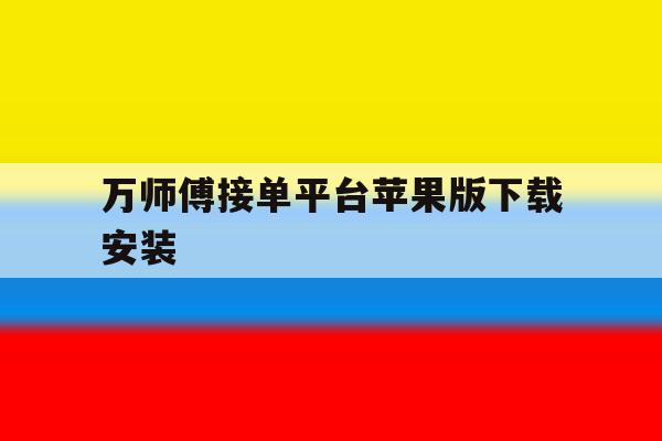 万师傅接单平台苹果版下载安装 万师傅接单平台苹果版下载安装