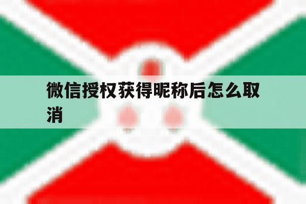 微信授权获得昵称后怎么取消 微信授权获得昵称后怎么取消