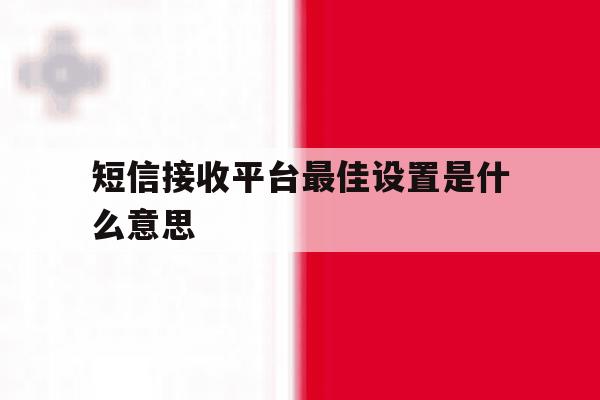 短信接收平台最佳设置是什么意思 短信接收平台最佳设置是什么意思