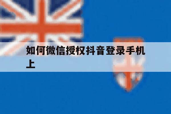 如何微信授权抖音登录手机上 如何微信授权抖音登录手机上