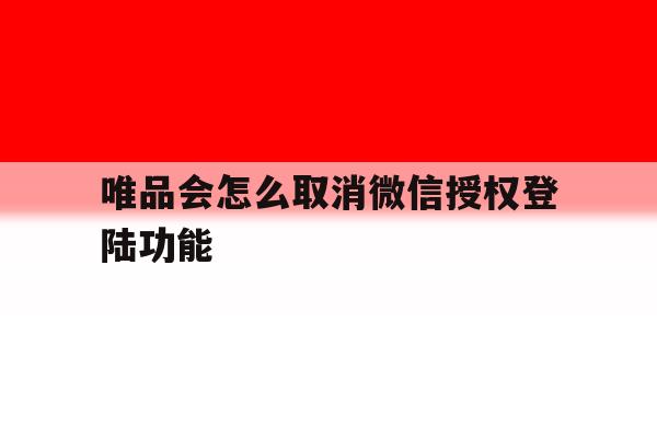 唯品会怎么取消微信授权登陆功能 唯品会怎么取消微信授权登陆功能