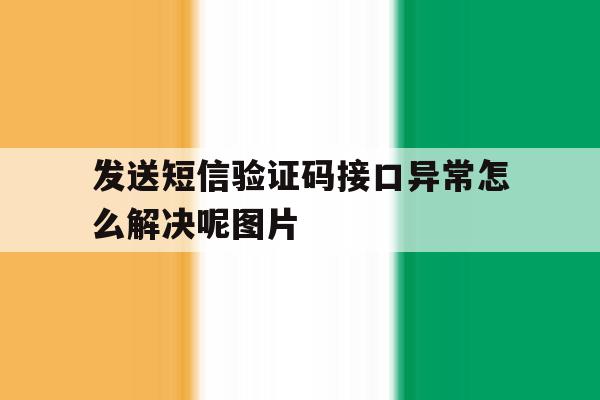包含发送短信验证码接口异常怎么解决呢图片的词条 包含发送短信验证码接口异常怎么解决呢图片的词条