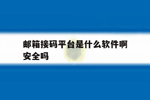 邮箱接码平台是什么软件啊安全吗 邮箱接码平台是什么软件啊安全吗