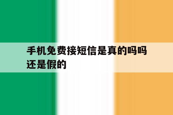 手机免费接短信是真的吗吗还是假的 手机免费接短信是真的吗吗还是假的