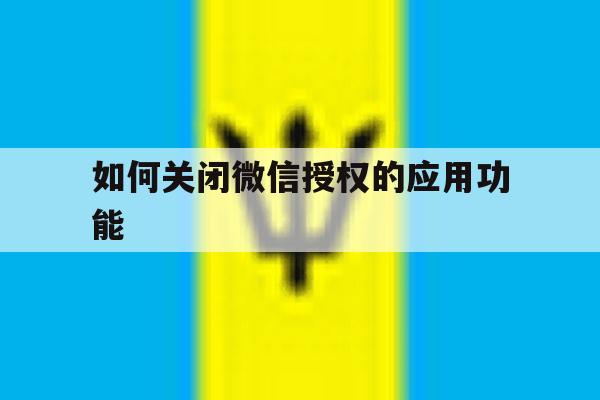 如何关闭微信授权的应用功能 如何关闭微信授权的应用功能